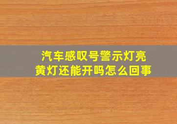 汽车感叹号警示灯亮黄灯还能开吗怎么回事