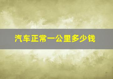 汽车正常一公里多少钱