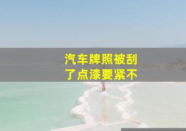 汽车牌照被刮了点漆要紧不