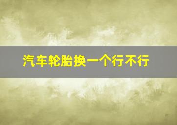 汽车轮胎换一个行不行