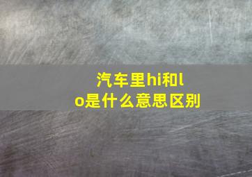 汽车里hi和lo是什么意思区别