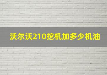 沃尔沃210挖机加多少机油