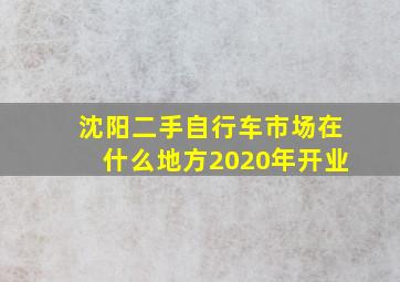 沈阳二手自行车市场在什么地方2020年开业