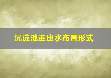 沉淀池进出水布置形式