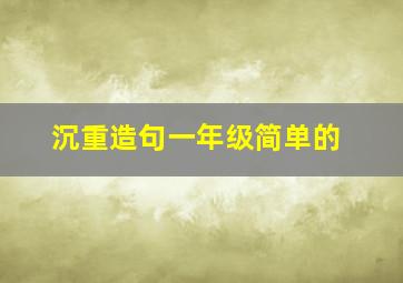 沉重造句一年级简单的