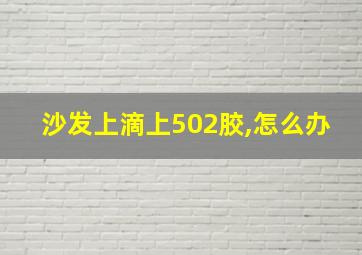 沙发上滴上502胶,怎么办