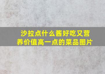 沙拉点什么酱好吃又营养价值高一点的菜品图片