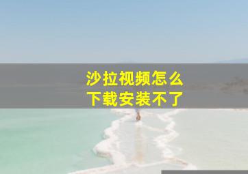 沙拉视频怎么下载安装不了