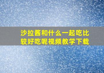 沙拉酱和什么一起吃比较好吃呢视频教学下载