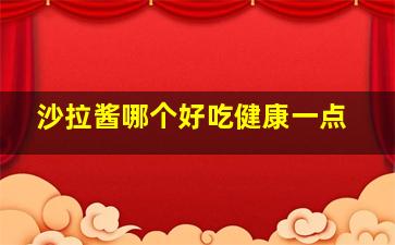 沙拉酱哪个好吃健康一点