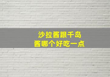 沙拉酱跟千岛酱哪个好吃一点