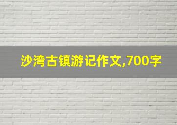 沙湾古镇游记作文,700字