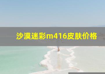 沙漠迷彩m416皮肤价格