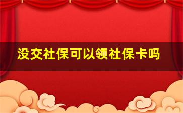 没交社保可以领社保卡吗