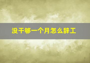 没干够一个月怎么辞工