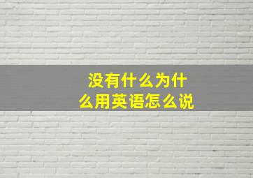 没有什么为什么用英语怎么说