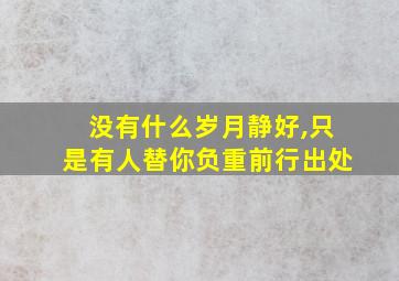 没有什么岁月静好,只是有人替你负重前行出处