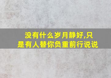 没有什么岁月静好,只是有人替你负重前行说说