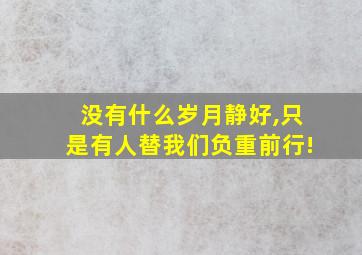 没有什么岁月静好,只是有人替我们负重前行!