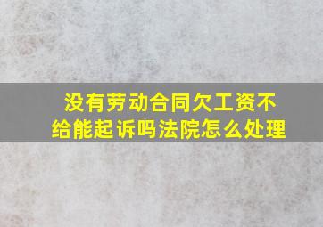 没有劳动合同欠工资不给能起诉吗法院怎么处理