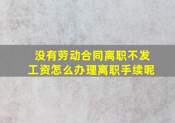 没有劳动合同离职不发工资怎么办理离职手续呢