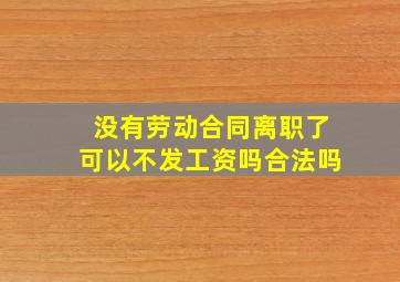 没有劳动合同离职了可以不发工资吗合法吗