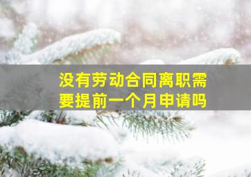 没有劳动合同离职需要提前一个月申请吗