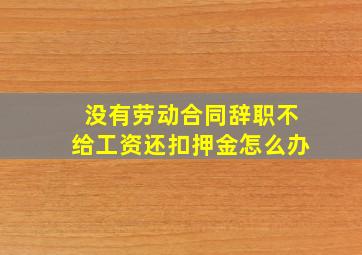 没有劳动合同辞职不给工资还扣押金怎么办