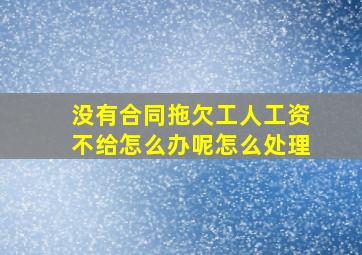 没有合同拖欠工人工资不给怎么办呢怎么处理