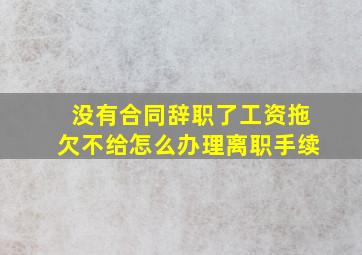 没有合同辞职了工资拖欠不给怎么办理离职手续