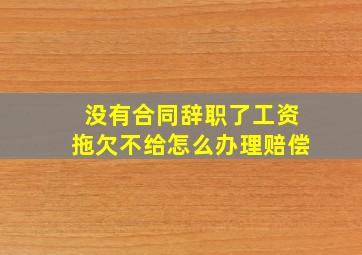 没有合同辞职了工资拖欠不给怎么办理赔偿