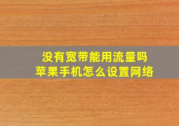 没有宽带能用流量吗苹果手机怎么设置网络