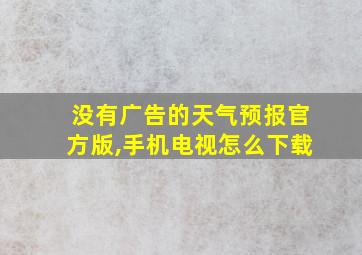 没有广告的天气预报官方版,手机电视怎么下载