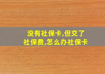 没有社保卡,但交了社保费,怎么办社保卡