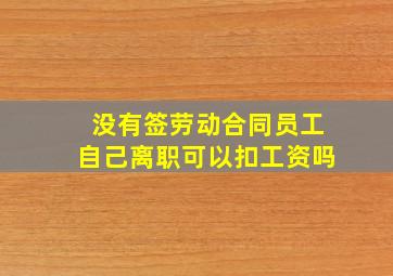 没有签劳动合同员工自己离职可以扣工资吗