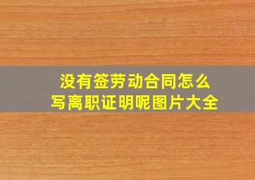 没有签劳动合同怎么写离职证明呢图片大全