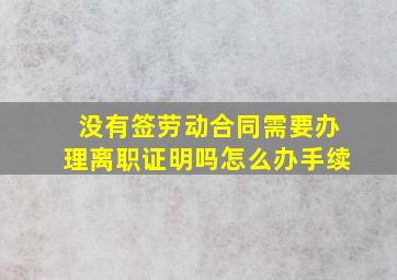 没有签劳动合同需要办理离职证明吗怎么办手续