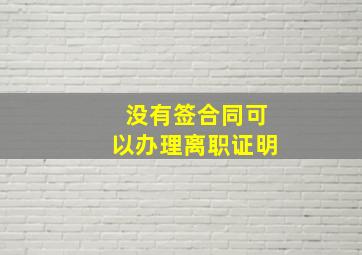 没有签合同可以办理离职证明