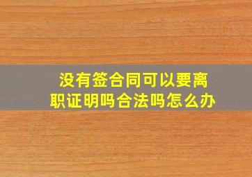 没有签合同可以要离职证明吗合法吗怎么办