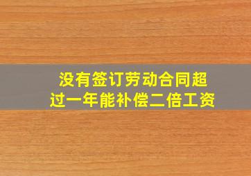 没有签订劳动合同超过一年能补偿二倍工资