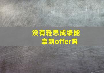 没有雅思成绩能拿到offer吗