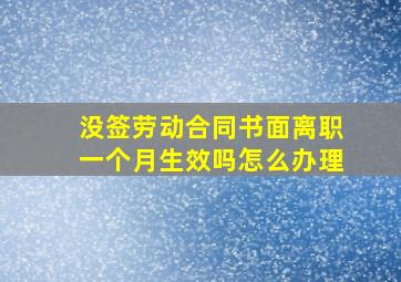 没签劳动合同书面离职一个月生效吗怎么办理