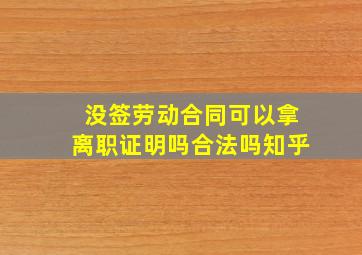 没签劳动合同可以拿离职证明吗合法吗知乎