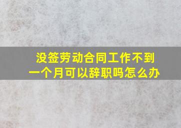 没签劳动合同工作不到一个月可以辞职吗怎么办