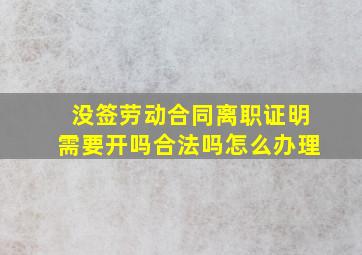 没签劳动合同离职证明需要开吗合法吗怎么办理