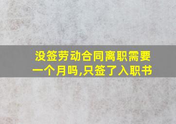 没签劳动合同离职需要一个月吗,只签了入职书