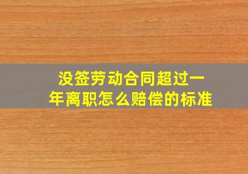 没签劳动合同超过一年离职怎么赔偿的标准