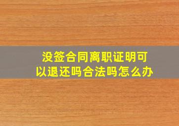 没签合同离职证明可以退还吗合法吗怎么办