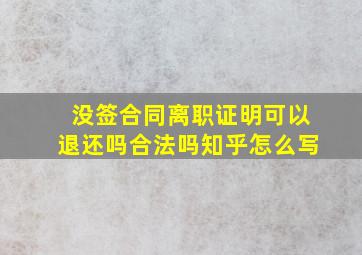 没签合同离职证明可以退还吗合法吗知乎怎么写