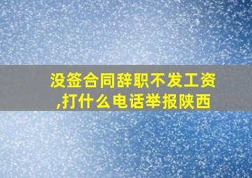 没签合同辞职不发工资,打什么电话举报陕西